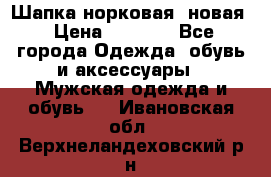 Шапка норковая, новая › Цена ­ 5 000 - Все города Одежда, обувь и аксессуары » Мужская одежда и обувь   . Ивановская обл.,Верхнеландеховский р-н